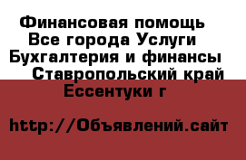 Финансовая помощь - Все города Услуги » Бухгалтерия и финансы   . Ставропольский край,Ессентуки г.